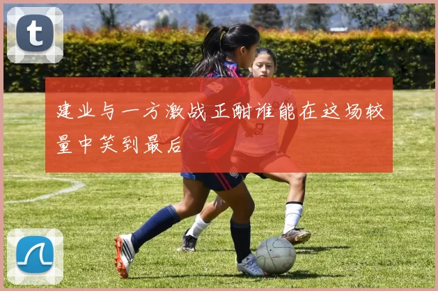 建业与一方激战正酣谁能在这场较量中笑到最后