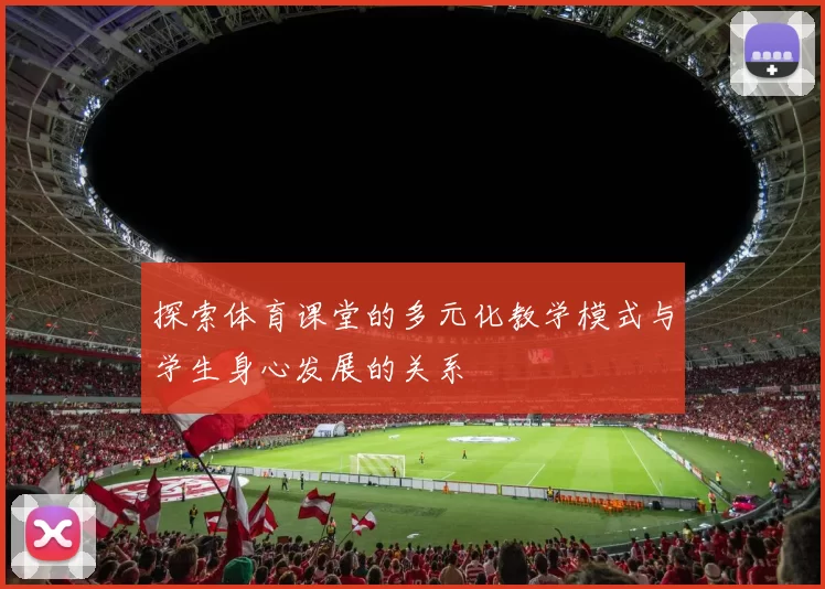 探索体育课堂的多元化教学模式与学生身心发展的关系