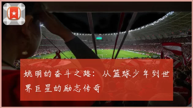 姚明的奋斗之路：从篮球少年到世界巨星的励志传奇