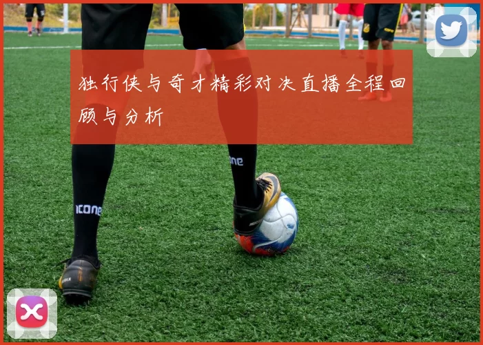独行侠与奇才精彩对决直播全程回顾与分析