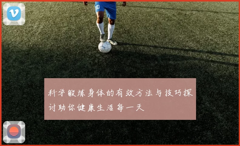 科学锻炼身体的有效方法与技巧探讨助你健康生活每一天