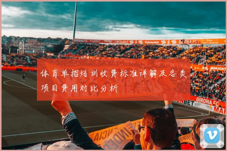 体育单招培训收费标准详解及各类项目费用对比分析