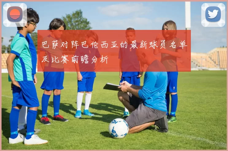 巴萨对阵巴伦西亚的最新球员名单及比赛前瞻分析