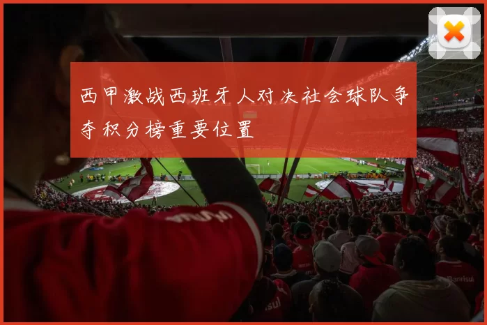 西甲激战西班牙人对决社会球队争夺积分榜重要位置